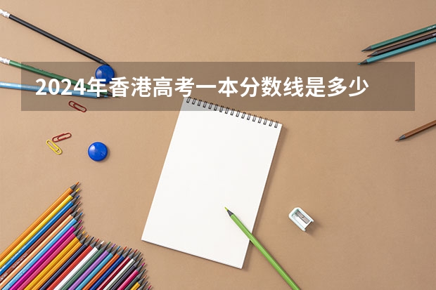 2024年香港高考一本分数线是多少？